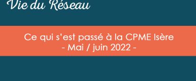 Actualités CPME Isère : Retour sur nos événements – Mai / juin 2022