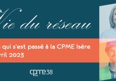 Actualités CPME Isère : Retour sur nos événements – Avril 2023